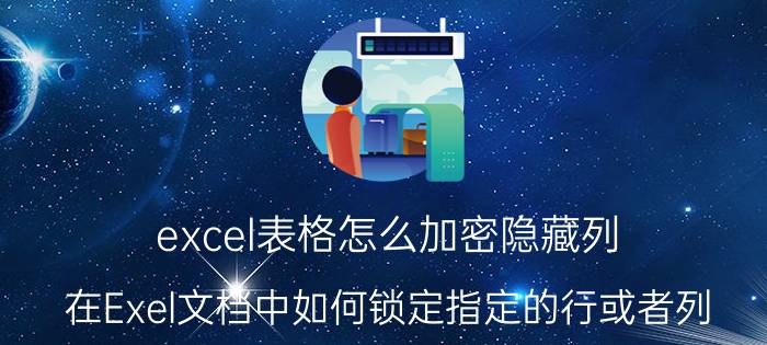 excel表格怎么加密隐藏列 在Exel文档中如何锁定指定的行或者列？